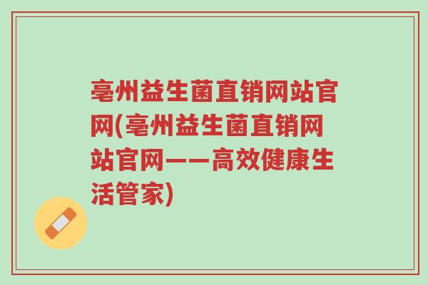 亳州益生菌直销网站官网(亳州益生菌直销网站官网——高效健康生活管家)-第1张图片-超越 亳州益生菌直销网站官网(亳州益生菌直销网站官网——高效健康生活管家)-第1张图片-超越