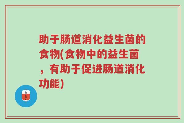 助于肠道消化益生菌的食物(食物中的益生菌,有助于促进肠道消化功能)-第1张图片-超越 助于肠道消化益生菌的食物(食物中的益生菌,有助于促进肠道消化功能)-第1张图片-超越