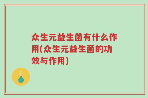 众生元益生菌有什么作用(众生元益生菌的功效与作用)-第1张图片-超越 众生元益生菌有什么作用(众生元益生菌的功效与作用)-第1张图片-超越