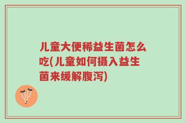 儿童大便稀益生菌怎么吃(儿童如何摄入益生菌来缓解腹泻)-第1张图片-超越 儿童大便稀益生菌怎么吃(儿童如何摄入益生菌来缓解腹泻)-第1张图片-超越
