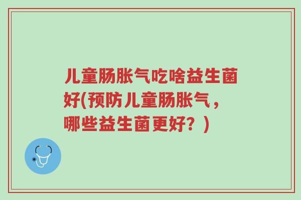儿童肠胀气吃啥益生菌好(预防儿童肠胀气，哪些益生菌更好？)-第1张图片-超越