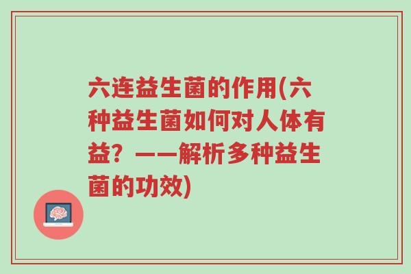 六连益生菌的作用(六种益生菌如何对人体有益？——解析多种益生菌的功效)-第1张图片-超越