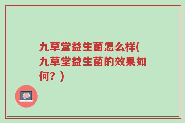 九草堂益生菌怎么样(九草堂益生菌的效果如何?)-第1张图片-超越 九草堂益生菌怎么样(九草堂益生菌的效果如何?)-第1张图片-超越