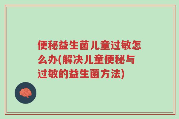 便秘益生菌儿童过敏怎么办(解决儿童便秘与过敏的益生菌方法)-第1张图片-超越 便秘益生菌儿童过敏怎么办(解决儿童便秘与过敏的益生菌方法)-第1张图片-超越