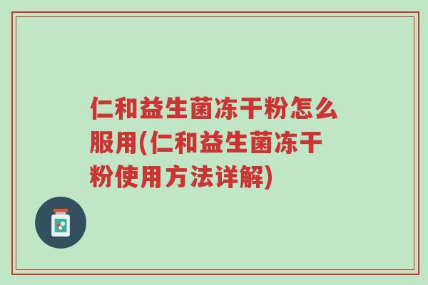 仁和益生菌冻干粉怎么服用(仁和益生菌冻干粉使用方法详解)-第1张图片-超越 仁和益生菌冻干粉怎么服用(仁和益生菌冻干粉使用方法详解)-第1张图片-超越
