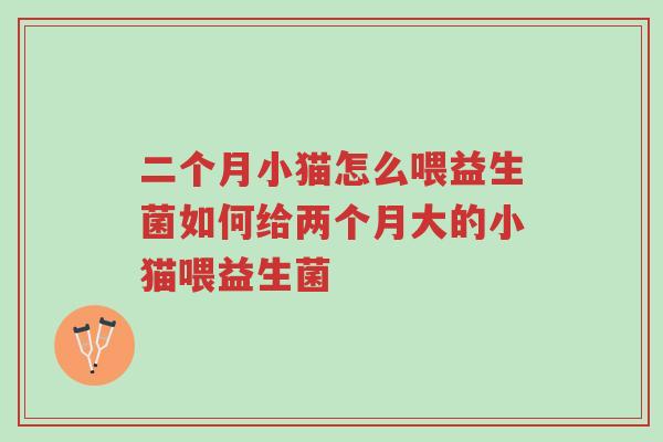 二个月小猫怎么喂益生菌如何给两个月大的小猫喂益生菌-第1张图片-超越 二个月小猫怎么喂益生菌如何给两个月大的小猫喂益生菌-第1张图片-超越