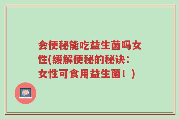 会便秘能吃益生菌吗女性(缓解便秘的秘诀:女性可食用益生菌!)-第1张图片-超越 会便秘能吃益生菌吗女性(缓解便秘的秘诀:女性可食用益生菌!)-第1张图片-超越