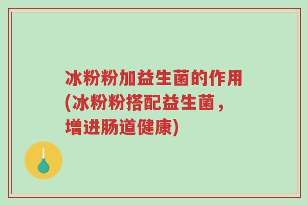 冰粉粉加益生菌的作用(冰粉粉搭配益生菌,增进肠道健康)-第1张图片-超越 冰粉粉加益生菌的作用(冰粉粉搭配益生菌,增进肠道健康)-第1张图片-超越