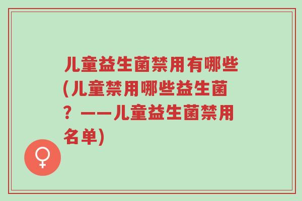 儿童益生菌禁用有哪些(儿童禁用哪些益生菌?——儿童益生菌禁用名单)-第1张图片-超越 儿童益生菌禁用有哪些(儿童禁用哪些益生菌?——儿童益生菌禁用名单)-第1张图片-超越