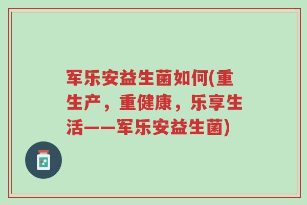 军乐安益生菌如何(重生产,重健康,乐享生活――军乐安益生菌)-第1张图片-超越 军乐安益生菌如何(重生产,重健康,乐享生活――军乐安益生菌)-第1张图片-超越