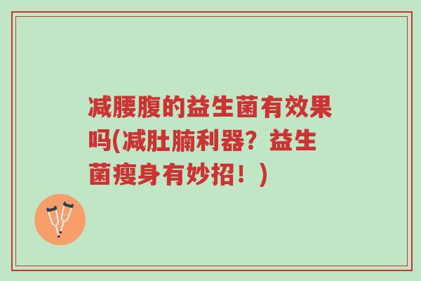 减腰腹的益生菌有效果吗(减肚腩利器?益生菌瘦身有妙招!)-第1张图片-超越 减腰腹的益生菌有效果吗(减肚腩利器?益生菌瘦身有妙招!)-第1张图片-超越