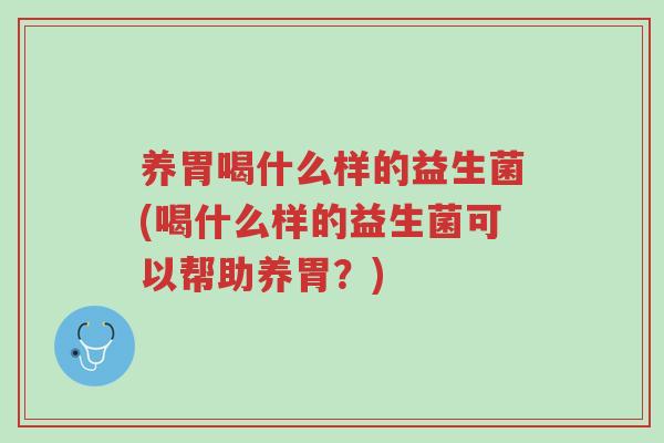 养胃喝什么样的益生菌(喝什么样的益生菌可以帮助养胃?)-第1张图片-超越 养胃喝什么样的益生菌(喝什么样的益生菌可以帮助养胃?)-第1张图片-超越