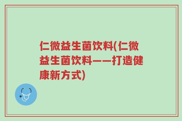 仁微益生菌饮料(仁微益生菌饮料——打造健康新方式)-第1张图片-超越 仁微益生菌饮料(仁微益生菌饮料——打造健康新方式)-第1张图片-超越