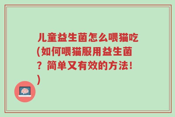 儿童益生菌怎么喂猫吃(如何喂猫服用益生菌?简单又有效的方法!)-第1张图片-超越 儿童益生菌怎么喂猫吃(如何喂猫服用益生菌?简单又有效的方法!)-第1张图片-超越