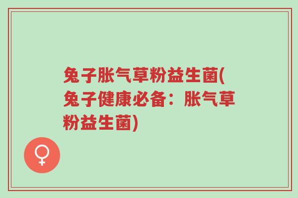 兔子胀气草粉益生菌(兔子健康必备:胀气草粉益生菌)-第1张图片-超越 兔子胀气草粉益生菌(兔子健康必备:胀气草粉益生菌)-第1张图片-超越