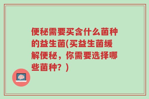 便秘需要买含什么菌种的益生菌(买益生菌缓解便秘,你需要选择哪些菌种?)-第1张图片-超越 便秘需要买含什么菌种的益生菌(买益生菌缓解便秘,你需要选择哪些菌种?)-第1张图片-超越
