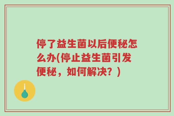 停了益生菌以后便秘怎么办(停止益生菌引发便秘,如何解决?)-第1张图片-超越 停了益生菌以后便秘怎么办(停止益生菌引发便秘,如何解决?)-第1张图片-超越