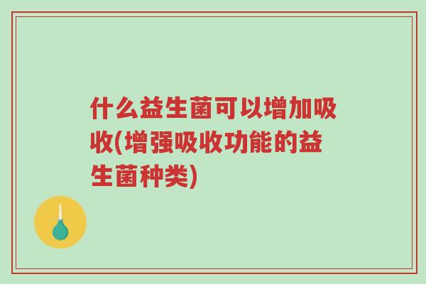 什么益生菌可以增加吸收(增强吸收功能的益生菌种类)-第1张图片-超越 什么益生菌可以增加吸收(增强吸收功能的益生菌种类)-第1张图片-超越