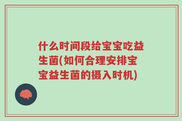 什么时间段给宝宝吃益生菌(如何合理安排宝宝益生菌的摄入时机)-第1张图片-超越 什么时间段给宝宝吃益生菌(如何合理安排宝宝益生菌的摄入时机)-第1张图片-超越