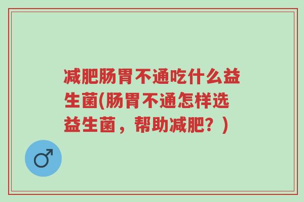 减肥肠胃不通吃什么益生菌(肠胃不通怎样选益生菌，帮助减肥？)-第1张图片-超越