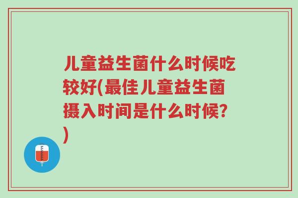 儿童益生菌什么时候吃较好(最佳儿童益生菌摄入时间是什么时候?)-第1张图片-超越 儿童益生菌什么时候吃较好(最佳儿童益生菌摄入时间是什么时候?)-第1张图片-超越
