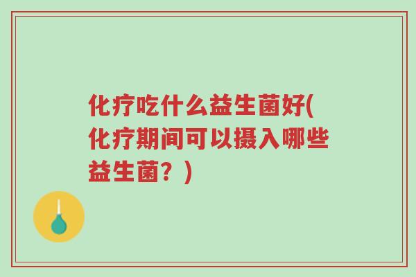 化疗吃什么益生菌好(化疗期间可以摄入哪些益生菌?)-第1张图片-超越 化疗吃什么益生菌好(化疗期间可以摄入哪些益生菌?)-第1张图片-超越