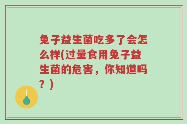 兔子益生菌吃多了会怎么样(过量食用兔子益生菌的危害,你知道吗?)-第1张图片-超越 兔子益生菌吃多了会怎么样(过量食用兔子益生菌的危害,你知道吗?)-第1张图片-超越