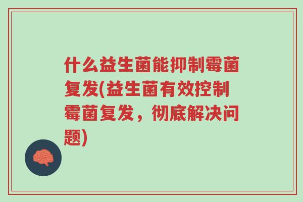 什么益生菌能抑制霉菌复发(益生菌有效控制霉菌复发,彻底解决问题)-第1张图片-超越 什么益生菌能抑制霉菌复发(益生菌有效控制霉菌复发,彻底解决问题)-第1张图片-超越