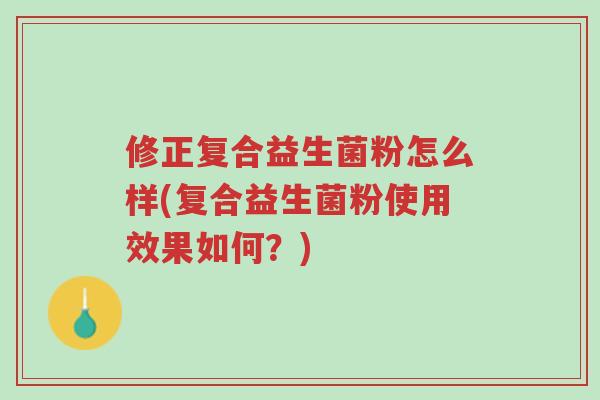 修正复合益生菌粉怎么样(复合益生菌粉使用效果如何?)-第1张图片-超越 修正复合益生菌粉怎么样(复合益生菌粉使用效果如何?)-第1张图片-超越