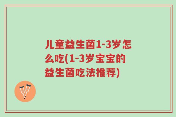 儿童益生菌1-3岁怎么吃(1-3岁宝宝的益生菌吃法推荐)-第1张图片-超越 儿童益生菌1-3岁怎么吃(1-3岁宝宝的益生菌吃法推荐)-第1张图片-超越