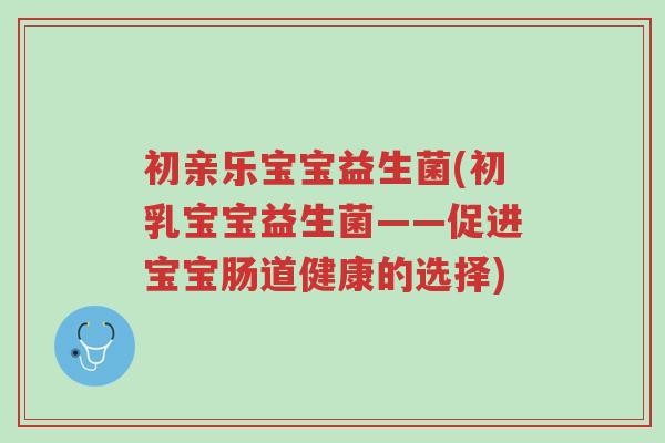 初亲乐宝宝益生菌(初乳宝宝益生菌——促进宝宝肠道健康的选择)-第1张图片-超越 初亲乐宝宝益生菌(初乳宝宝益生菌——促进宝宝肠道健康的选择)-第1张图片-超越
