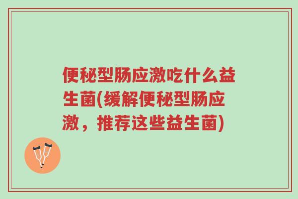 便秘型肠应激吃什么益生菌(缓解便秘型肠应激,推荐这些益生菌)-第1张图片-超越 便秘型肠应激吃什么益生菌(缓解便秘型肠应激,推荐这些益生菌)-第1张图片-超越