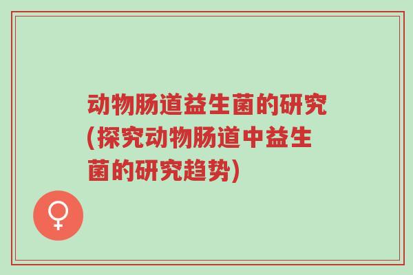 动物肠道益生菌的研究(探究动物肠道中益生菌的研究趋势)-第1张图片-超越 动物肠道益生菌的研究(探究动物肠道中益生菌的研究趋势)-第1张图片-超越