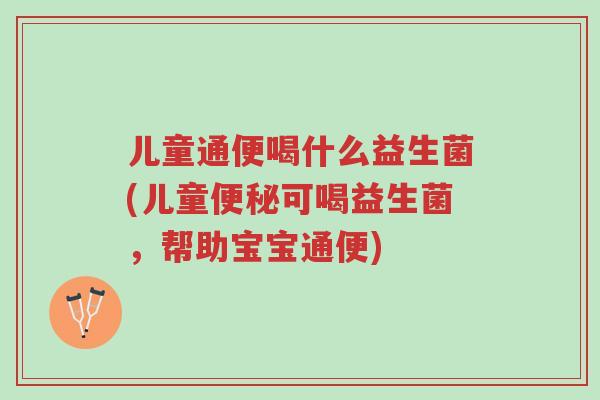 儿童通便喝什么益生菌(儿童便秘可喝益生菌,帮助宝宝通便)-第1张图片-超越 儿童通便喝什么益生菌(儿童便秘可喝益生菌,帮助宝宝通便)-第1张图片-超越