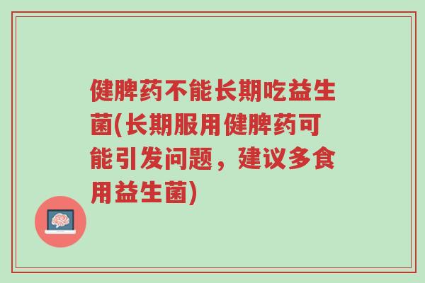 健脾药不能长期吃益生菌(长期服用健脾药可能引发问题,建议多食用益生菌)-第1张图片-超越 健脾药不能长期吃益生菌(长期服用健脾药可能引发问题,建议多食用益生菌)-第1张图片-超越