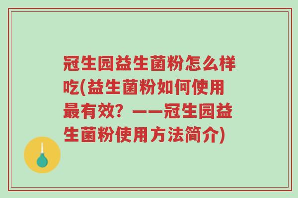 冠生园益生菌粉怎么样吃(益生菌粉如何使用最有效?——冠生园益生菌粉使用方法简介)-第1张图片-超越 冠生园益生菌粉怎么样吃(益生菌粉如何使用最有效?——冠生园益生菌粉使用方法简介)-第1张图片-超越