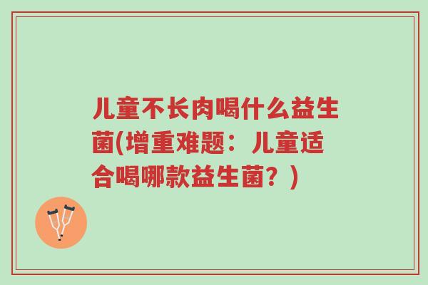 儿童不长肉喝什么益生菌(增重难题:儿童适合喝哪款益生菌?)-第1张图片-超越 儿童不长肉喝什么益生菌(增重难题:儿童适合喝哪款益生菌?)-第1张图片-超越