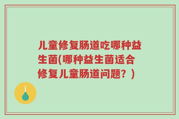 儿童修复肠道吃哪种益生菌(哪种益生菌适合修复儿童肠道问题?)-第1张图片-超越 儿童修复肠道吃哪种益生菌(哪种益生菌适合修复儿童肠道问题?)-第1张图片-超越