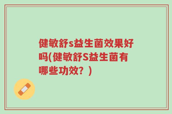 健敏舒s益生菌效果好吗(健敏舒S益生菌有哪些功效?)-第1张图片-超越 健敏舒s益生菌效果好吗(健敏舒S益生菌有哪些功效?)-第1张图片-超越