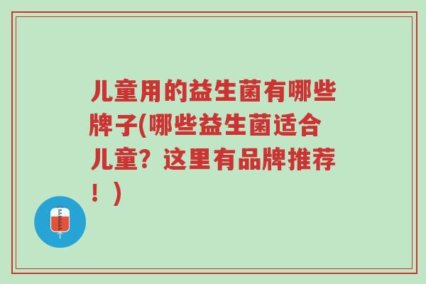 儿童用的益生菌有哪些牌子(哪些益生菌适合儿童?这里有品牌推荐!)-第1张图片-超越 儿童用的益生菌有哪些牌子(哪些益生菌适合儿童?这里有品牌推荐!)-第1张图片-超越