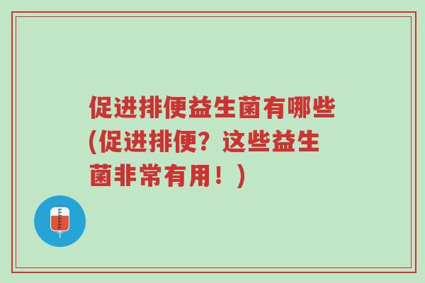 促进排便益生菌有哪些(促进排便?这些益生菌非常有用!)-第1张图片-超越 促进排便益生菌有哪些(促进排便?这些益生菌非常有用!)-第1张图片-超越