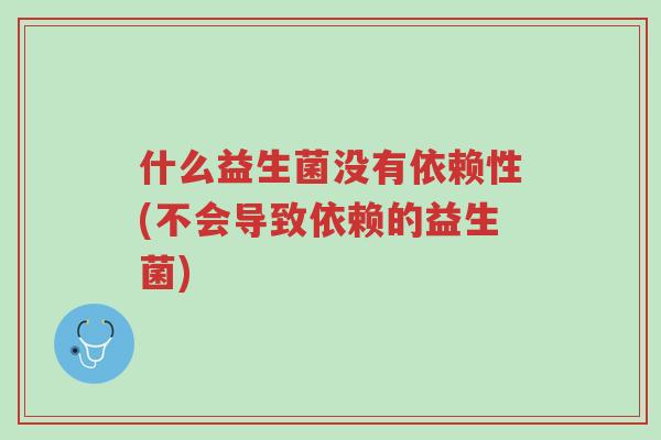 什么益生菌没有依赖性(不会导致依赖的益生菌)-第1张图片-超越 什么益生菌没有依赖性(不会导致依赖的益生菌)-第1张图片-超越