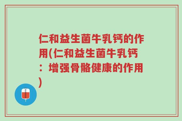 仁和益生菌牛乳钙的作用(仁和益生菌牛乳钙:增强骨骼健康的作用)-第1张图片-超越 仁和益生菌牛乳钙的作用(仁和益生菌牛乳钙:增强骨骼健康的作用)-第1张图片-超越