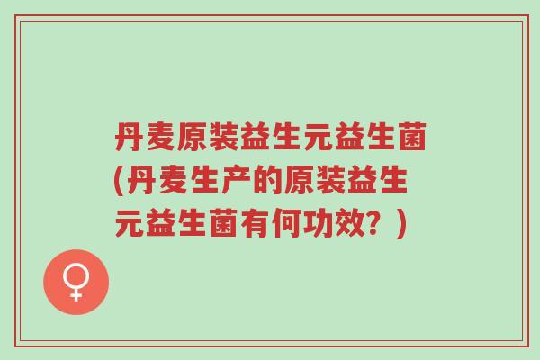 丹麦原装益生元益生菌(丹麦生产的原装益生元益生菌有何功效?)-第1张图片-超越 丹麦原装益生元益生菌(丹麦生产的原装益生元益生菌有何功效?)-第1张图片-超越