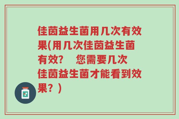 佳茵益生菌用几次有效果(用几次佳茵益生菌有效? 您需要几次佳茵益生菌才能看到效果?)-第1张图片-超越 佳茵益生菌用几次有效果(用几次佳茵益生菌有效? 您需要几次佳茵益生菌才能看到效果?)-第1张图片-超越