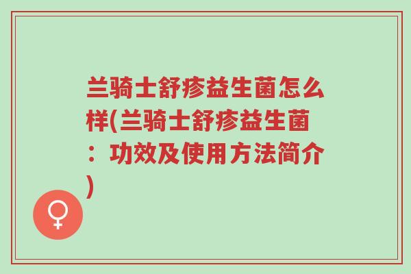 兰骑士舒疹益生菌怎么样(兰骑士舒疹益生菌:功效及使用方法简介)-第1张图片-超越 兰骑士舒疹益生菌怎么样(兰骑士舒疹益生菌:功效及使用方法简介)-第1张图片-超越