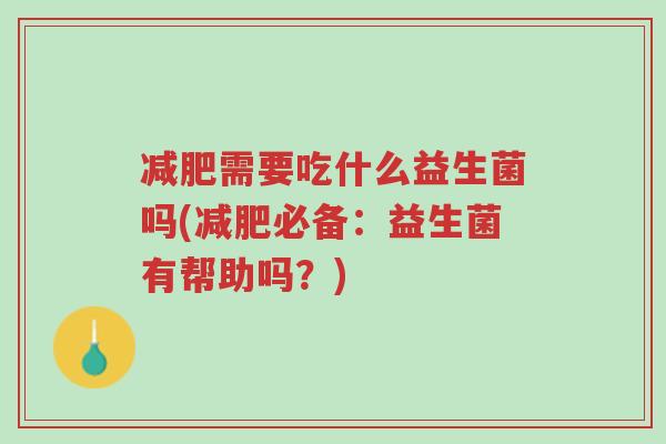 减肥需要吃什么益生菌吗(减肥必备:益生菌有帮助吗?)-第1张图片-超越 减肥需要吃什么益生菌吗(减肥必备:益生菌有帮助吗?)-第1张图片-超越