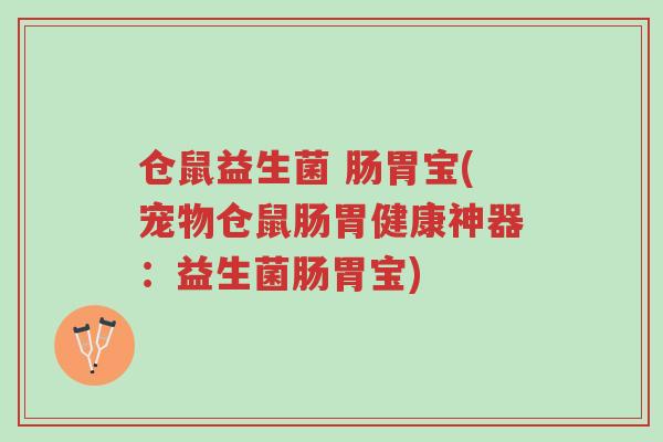 仓鼠益生菌 肠胃宝(宠物仓鼠肠胃健康神器:益生菌肠胃宝)-第1张图片-超越 仓鼠益生菌 肠胃宝(宠物仓鼠肠胃健康神器:益生菌肠胃宝)-第1张图片-超越