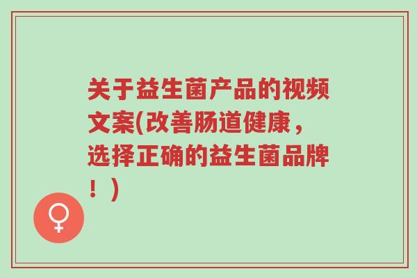 关于益生菌产品的视频文案(改善肠道健康,选择正确的益生菌品牌!)-第1张图片-超越 关于益生菌产品的视频文案(改善肠道健康,选择正确的益生菌品牌!)-第1张图片-超越
