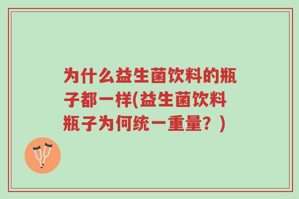 为什么益生菌饮料的瓶子都一样(益生菌饮料瓶子为何统一重量?)-第1张图片-超越 为什么益生菌饮料的瓶子都一样(益生菌饮料瓶子为何统一重量?)-第1张图片-超越